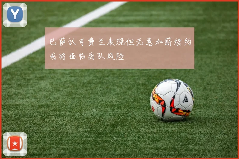 巴萨认可费兰表现但无意加薪续约或将面临离队风险