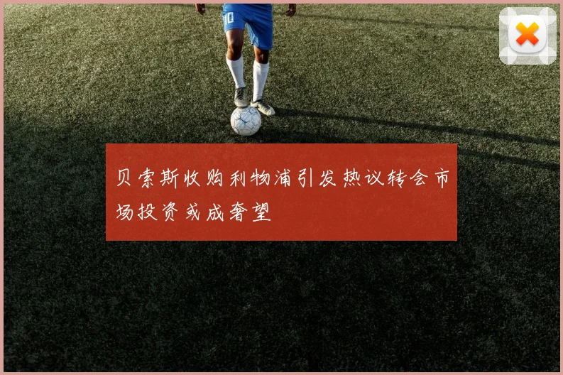 贝索斯收购利物浦引发热议转会市场投资或成奢望