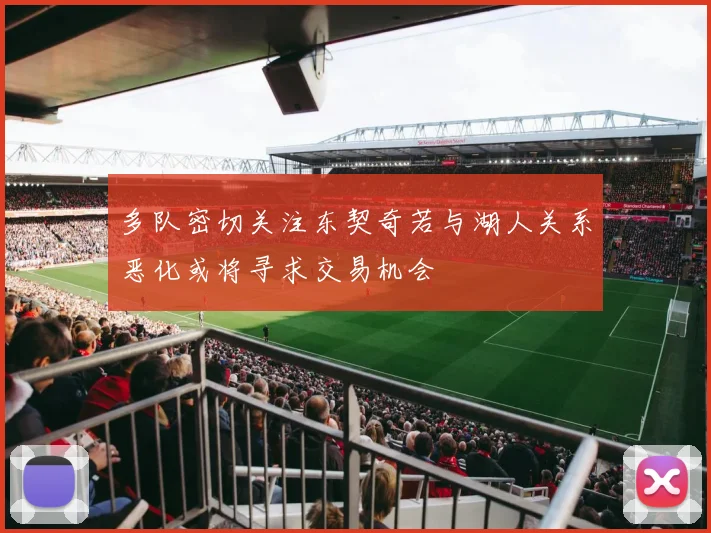 多队密切关注东契奇若与湖人关系恶化或将寻求交易机会