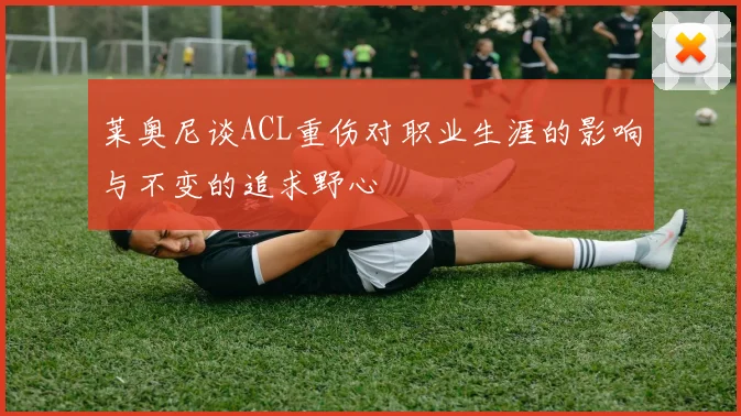 莱奥尼谈ACL重伤对职业生涯的影响与不变的追求野心